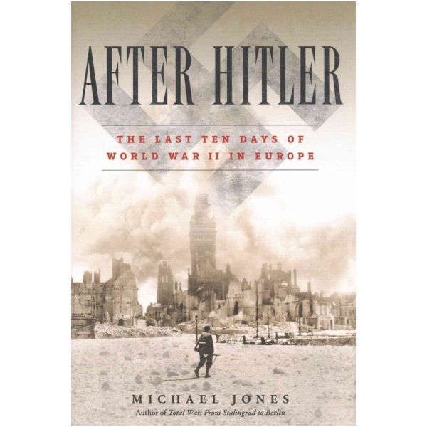 AFTER HITLER: The Last Ten Days of World War II in Europe