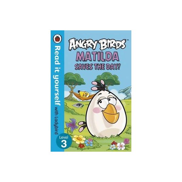 ANGRY BIRDS: Matilda Saves the Day! Level 3. “Read it Yourself with Ladybird“