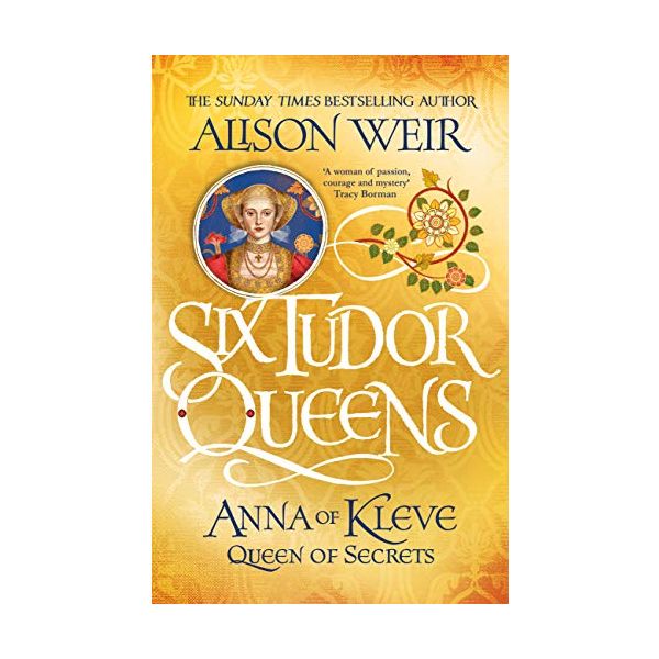 ANNA OF KLEVE, QUEEN OF SECRETS. “Six Tudor Queens 4“, Book 4. (Alison Weir)