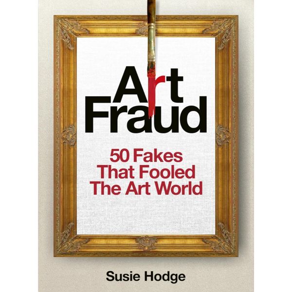 Art Fraud: 50 Fakes That Fooled the Art World