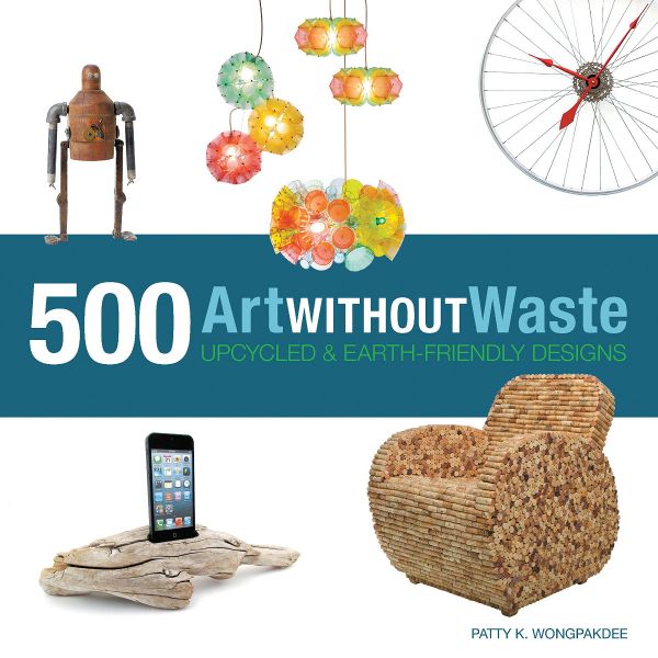 ART WITHOUT WASTE: 500 Upcycled and Earth-Friendly Designs