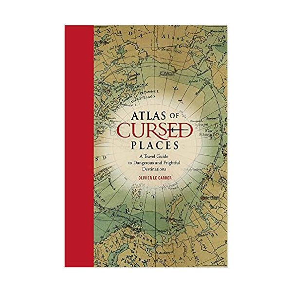ATLAS OF CURSED PLACES: A Travel Guide to Dangerous and Frightful Destinations