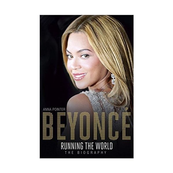 BEYONCE: Running the World. The Biography