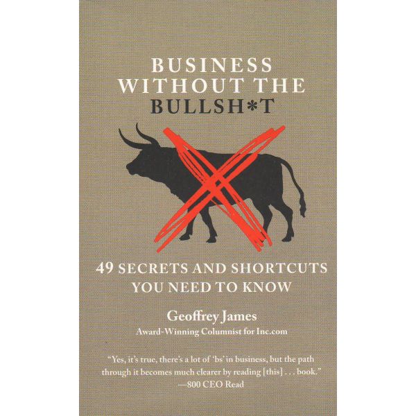 BUSINESS WITHOUT THE BULLSH*T: 49 Secrets and Shortcuts You Need to Know