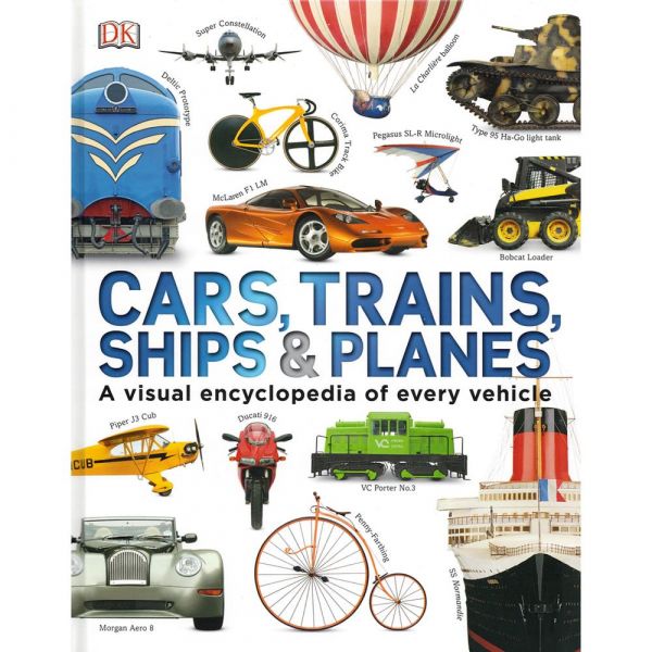 CARS, TRAINS, SHIPS AND PLANES: A Visual Encyclopedia to Every Vehicle