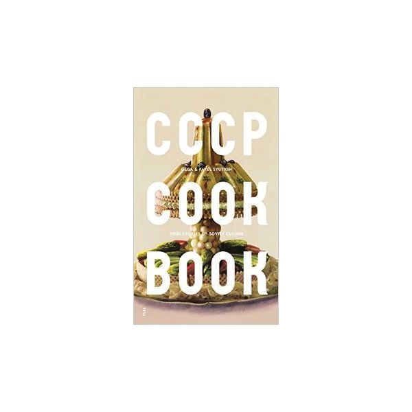 CCCP COOK BOOK: True Stories of Soviet Cuisine