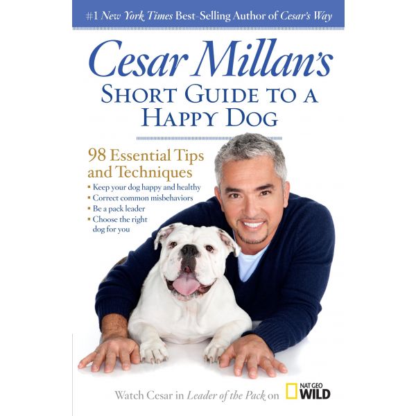 CESAR MILLAN`S SHORT GUIDE TO A HAPPY DOG: 98 Essential Tips and Techniques