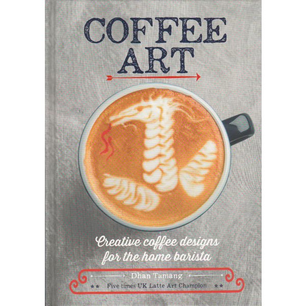 COFFEE ART: Creative Coffee Designs for the Home Barista