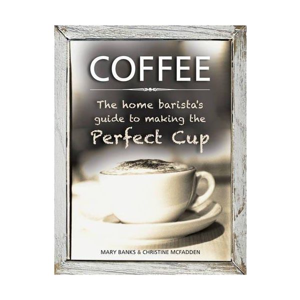 COFFEE: The Home Barista`s Guide to Making the Perfect Cup