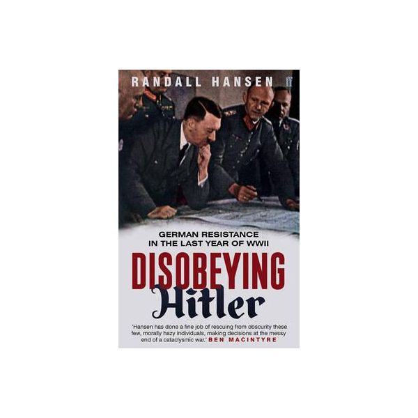 DISOBEYING HITLER: German Resistance in the Last Year of WWII