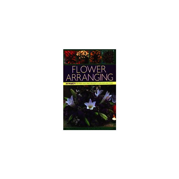 FLOWER ARRANGING: 290 Projects For Fresh And Dri