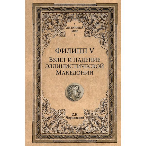 Филипп V. Взлет и падение эллинистической Македонии. “Античный мир“