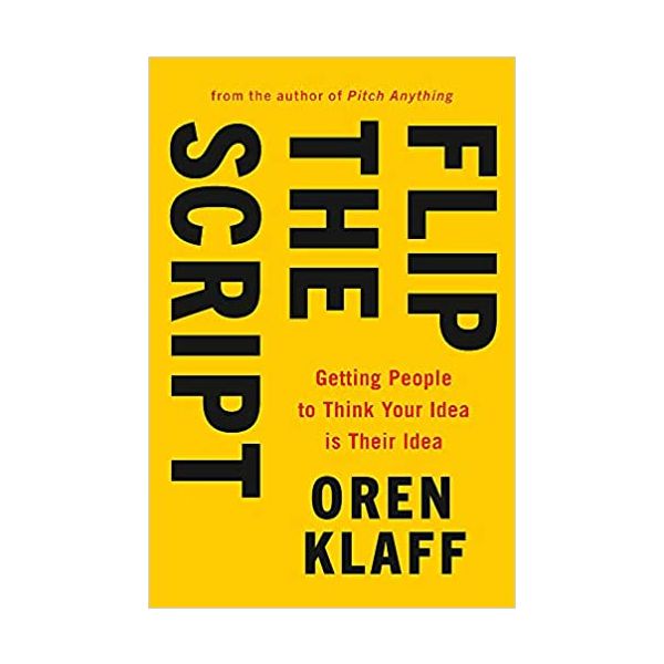 FLIP THE SCRIPT: Getting People to Think Your Idea is Their Idea