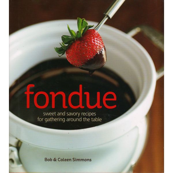 FONDUE: Sweet and Savory Recipes for Gathering Around the Table