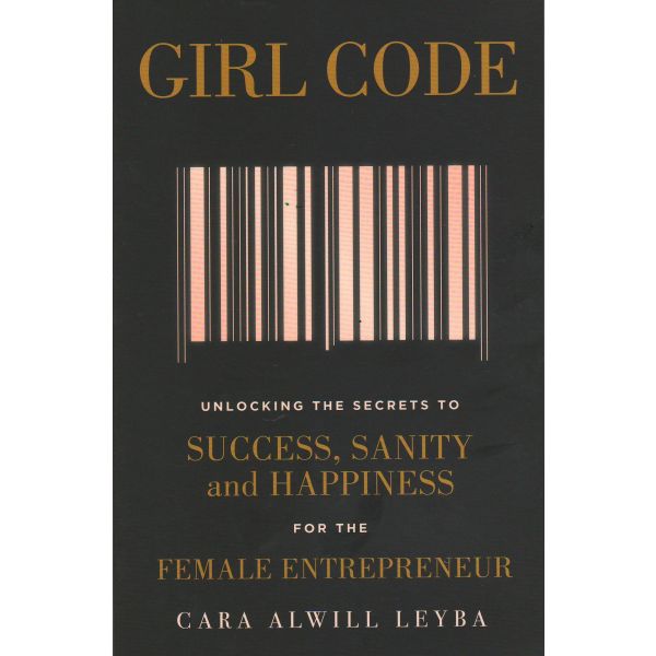 GIRL CODE: Unlocking the Secrets to Success, Sanity and Happiness for the Female Entrepreneur