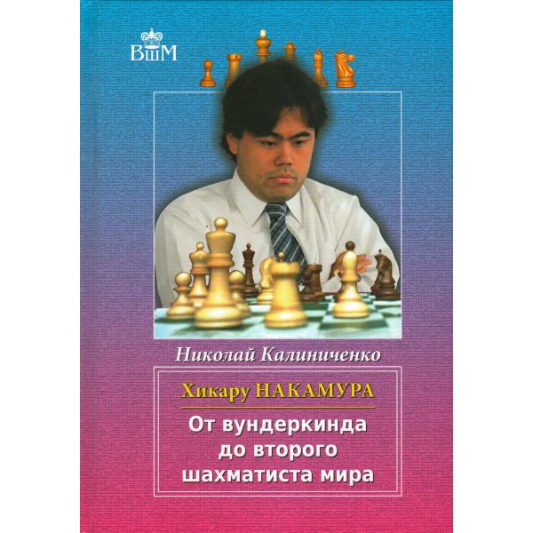 Хикару Накамура. От вундеркинда до второго шахматиста мира. “Великие шахматисты мира“
