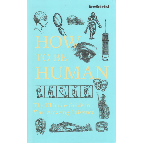 HOW TO BE HUMAN: The Ultimate Guide to Your Amazing Existence