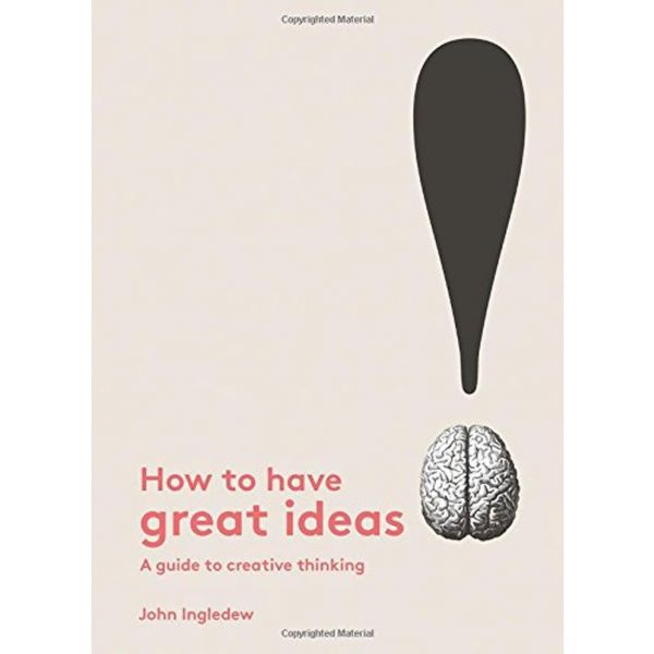 HOW TO HAVE GREAT IDEAS: A Guide to Creative Thinking
