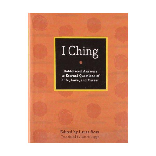 I CHING: Bold-faced Answers to Eternal Questions of Life, Love, and Career