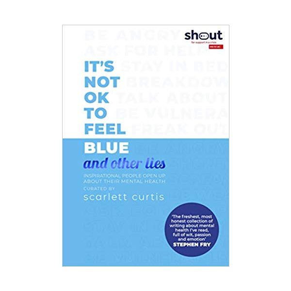 IT`S NOT OK TO FEEL BLUE (AND OTHER LIES): Inspirational people open up about their mental health