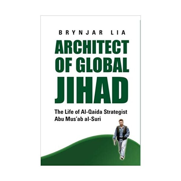 ARCHITECT OF GLOBAL JIHAD: The Life of Al-Qaeda Strategist Abu Mus`ab Al-Suri