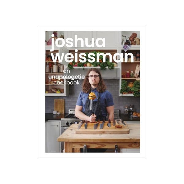 JOSHUA WEISSMAN: An Unapologetic Cookbook