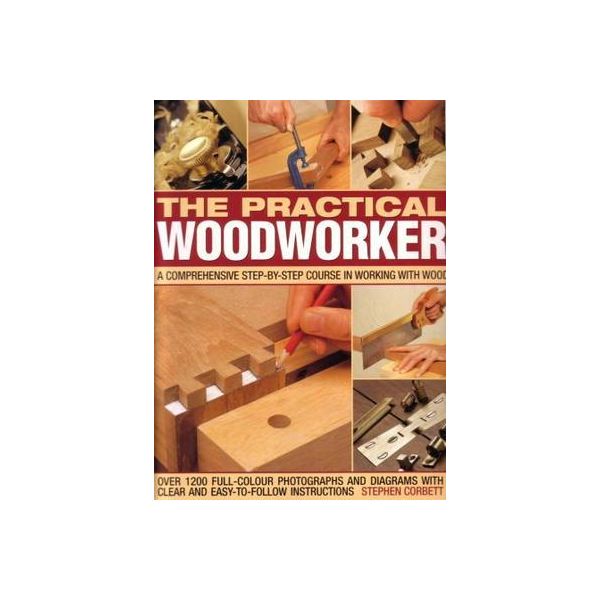 THE PRACTICAL WOODWORKER: a comprehensive step-b