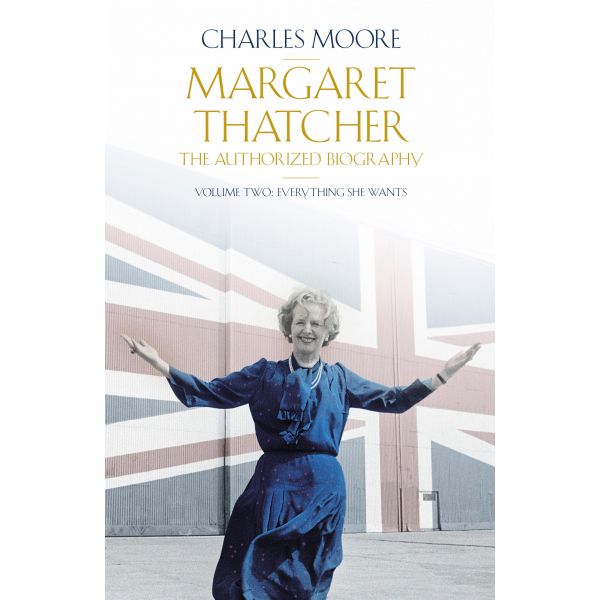 MARGARET THATCHER: The Authorized Biography, Volume 2: Everything She Wants