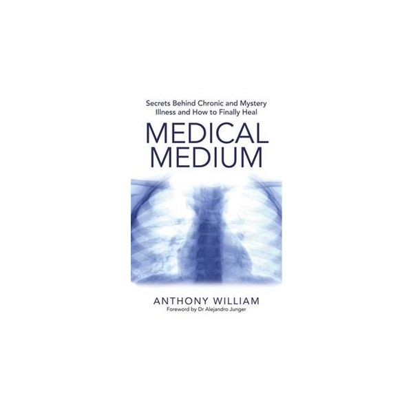 MEDICAL MEDIUM: Secrets Behind Chronic and Mystery Illness and How to Finally Heal