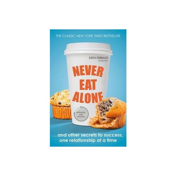 NEVER EAT ALONE: And Other Secrets to Success, One Relationship at a Time