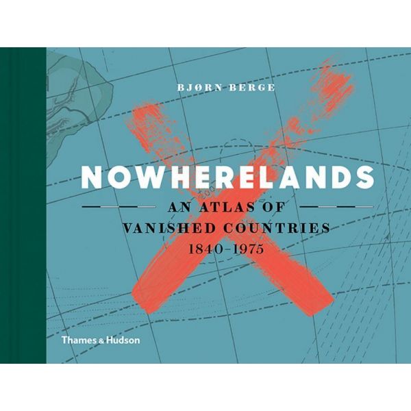 NOWHERELANDS: An Atlas of Vanished Countries 1840-1975