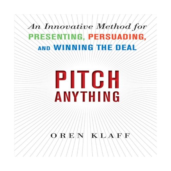 PITCH ANYTHING: An Innovative Method for Presenting, Persuading, and Winning the Deal