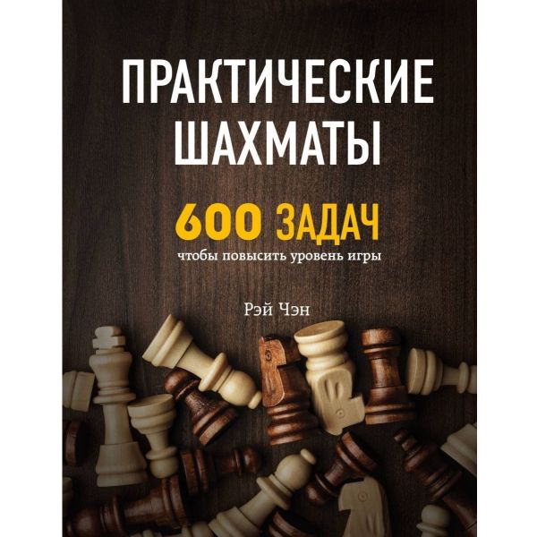 Практические шахматы: 600 задач, чтобы повысить уровень игры. “Шахматный клуб“