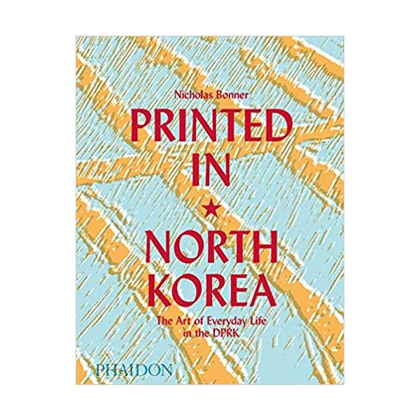 PRINTED IN NORTH KOREA: The Art of Everyday Life in the DPRK