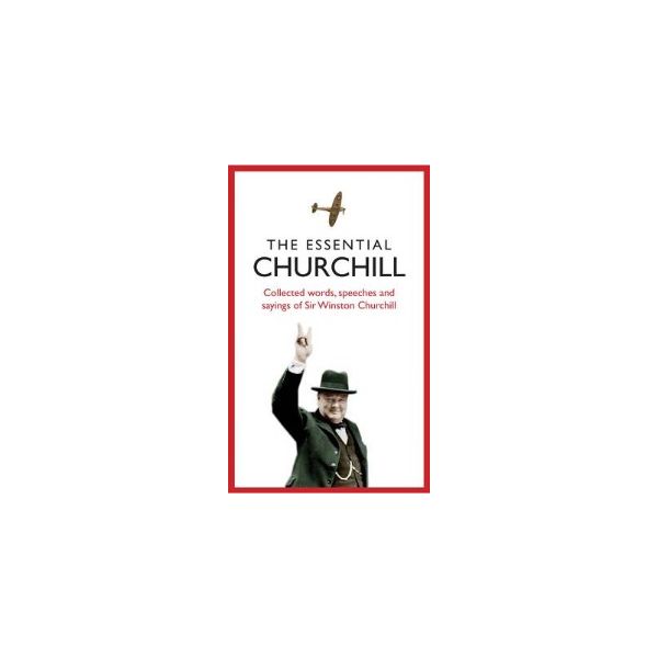 THE ESSENTIAL CHURCHILL: Great Sayings of Winsto