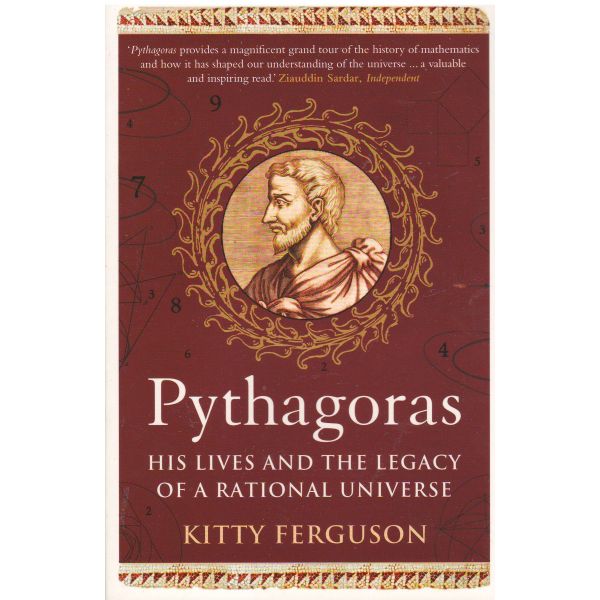 PYTHAGORAS: His Lives and the Legacy of a Rational Universe