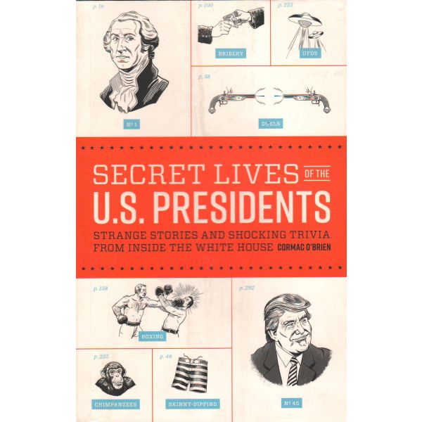 SECRET LIVES OF THE U.S. PRESIDENTS: Strange Stories and Shocking Trivia from Inside the White House