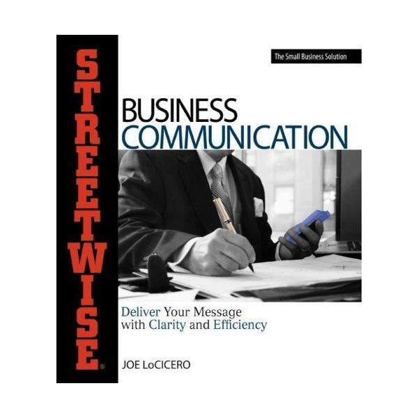 STREETWISE BUSINESS COMMUNICATION: Deliver Your Message with Clarity and Efficiency