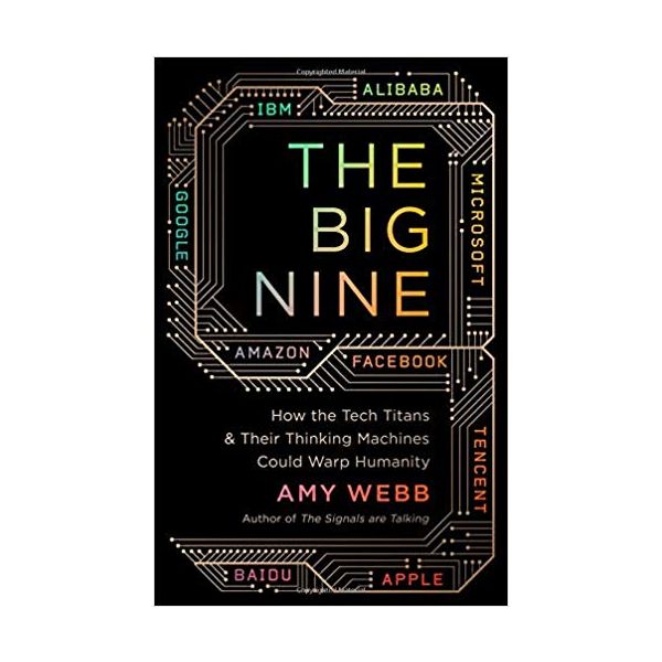 THE BIG NINE: How the Tech Titans and Their Thinking Machines Could Warp Humanity