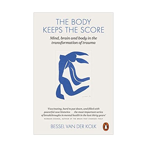 THE BODY KEEPS THE SCORE: Mind, Brain and Body in the Transformation of Trauma