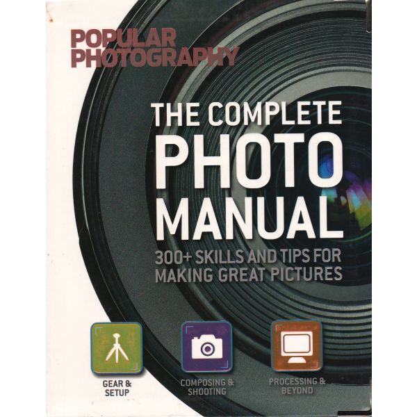 THE COMPLETE PHOTO MANUAL: 300 + Skills and Tips for Making Great Pictures