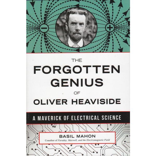 THE FORGOTTEN GENIUS OF OLIVER HEAVISIDE: A Maverick of Electrical Science