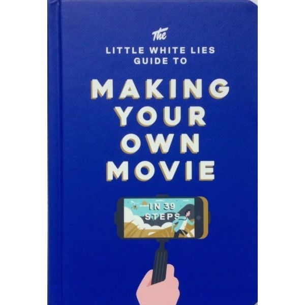THE LITTLE WHITE LIES GUIDE TO MAKING YOUR OWN MOVIE IN 39 STEPS
