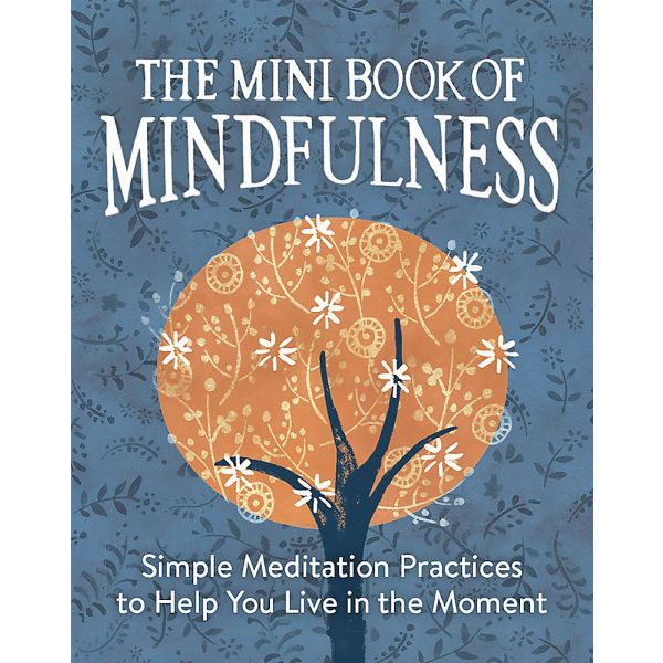 THE MINI BOOK OF MINDFULNESS : Simple Meditation Practices to Help You Live in the Moment