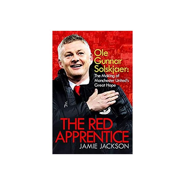 THE RED APPRENTICE : Ole Gunnar Solskjaer: The Making of Manchester United“s Great Hope