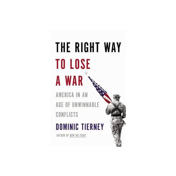 THE RIGHT WAY TO LOSE A WAR: America in an Age of Unwinnable Conflicts