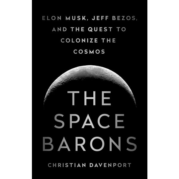 THE SPACE BARONS: Elon Musk, Jeff Bezos, and the Quest to Colonize the Cosmos
