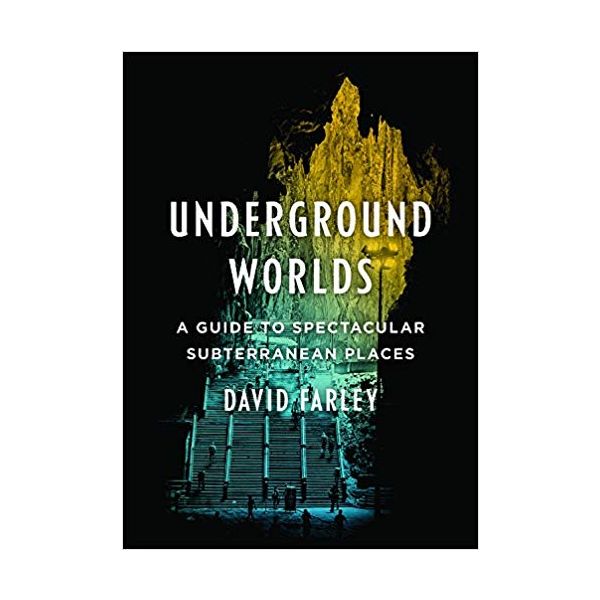 UNDERGROUND WORLDS: A Guide to Spectacular Subterranean Places