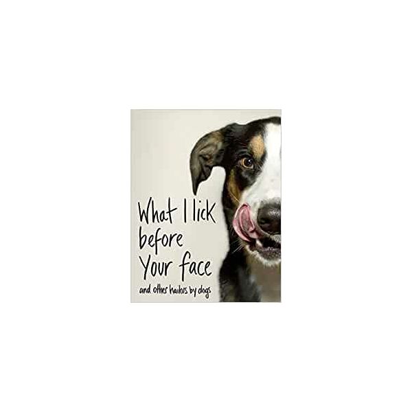 WHAT I LICK BEFORE YOUR FACE ... and Other Haikus by Dogs