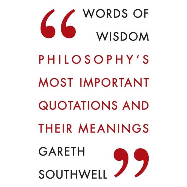 WORDS OF WISDOM: Philosophy`s Most Important Quotations and Their Meaning